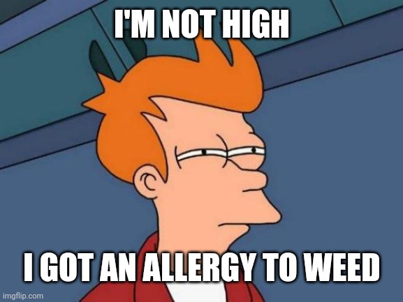 Futurama Fry Meme | I'M NOT HIGH; I GOT AN ALLERGY TO WEED | image tagged in memes,futurama fry | made w/ Imgflip meme maker