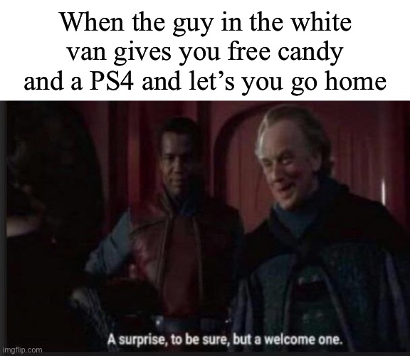What a surprise | When the guy in the white van gives you free candy and a PS4 and let’s you go home | image tagged in blank white template,palpatine surprise to be sure,star wars prequels,prequel memes,funny,memes | made w/ Imgflip meme maker