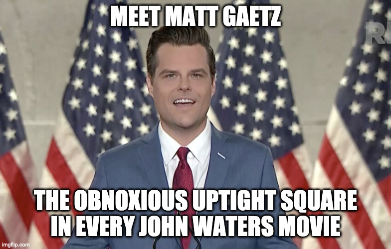 Meet Matt Gaetz: John Waters Prototype | MEET MATT GAETZ; THE OBNOXIOUS UPTIGHT SQUARE
IN EVERY JOHN WATERS MOVIE | image tagged in john waters,matt gaetz | made w/ Imgflip meme maker