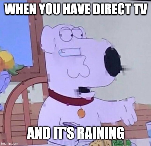 DirectTV be like | WHEN YOU HAVE DIRECT TV; AND IT'S RAINING | image tagged in bruh moment,wtf,cursed image | made w/ Imgflip meme maker