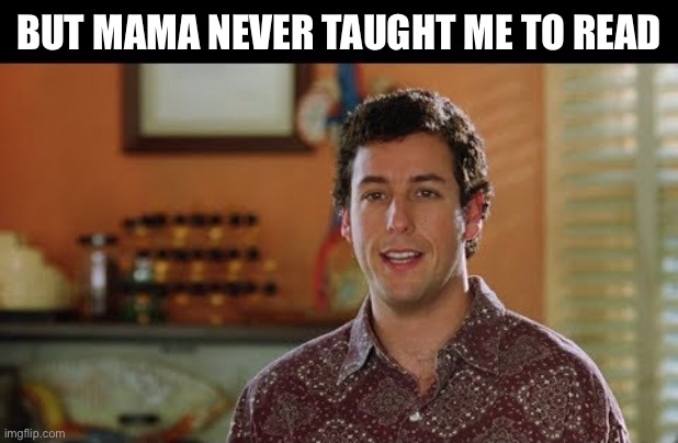 Mama Said | BUT MAMA NEVER TAUGHT ME TO READ | image tagged in mama said | made w/ Imgflip meme maker