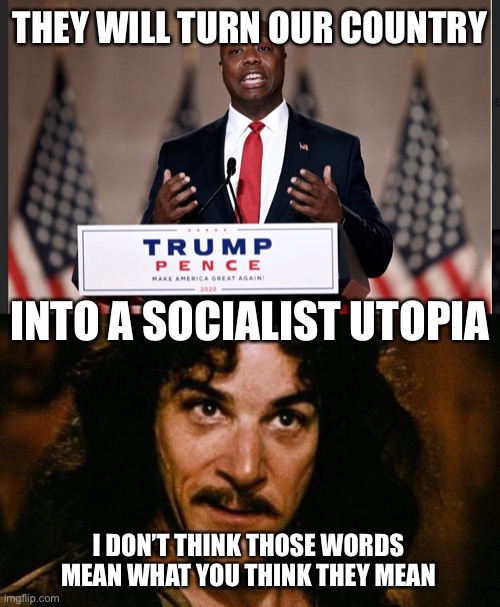 Heaven on Earth?  The horror! | THEY WILL TURN OUR COUNTRY; INTO A SOCIALIST UTOPIA; I DON’T THINK THOSE WORDS MEAN WHAT YOU THINK THEY MEAN | image tagged in inego montoya,tim scott,rnc convention,socialism | made w/ Imgflip meme maker