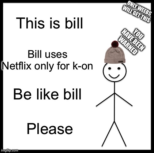 Be Like Bill Meme |  ONLY WEEBS WILL GET THIS; This is bill; YOU HAVE BEEN WARNED; Bill uses Netflix only for k-on; Be like bill; Please | image tagged in memes,be like bill | made w/ Imgflip meme maker