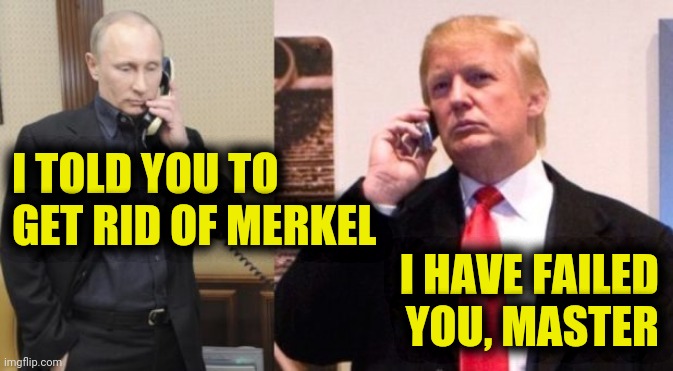 Kompromat? | I TOLD YOU TO GET RID OF MERKEL; I HAVE FAILED YOU, MASTER | image tagged in navalny,putin,kremlin,trump,fanboy,memes | made w/ Imgflip meme maker