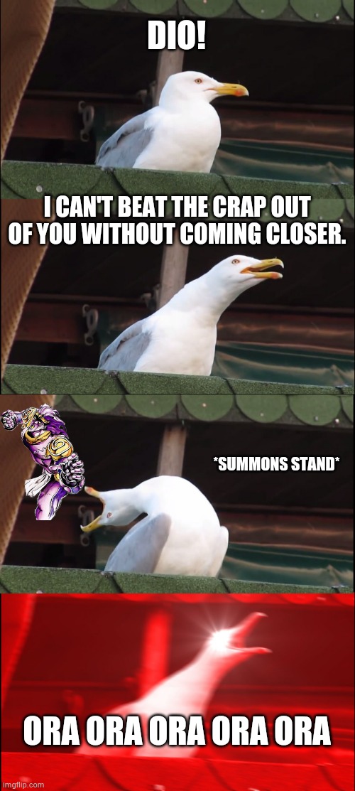 Inhaling Seagull Meme | DIO! I CAN'T BEAT THE CRAP OUT OF YOU WITHOUT COMING CLOSER. *SUMMONS STAND*; ORA ORA ORA ORA ORA | image tagged in memes,inhaling seagull | made w/ Imgflip meme maker