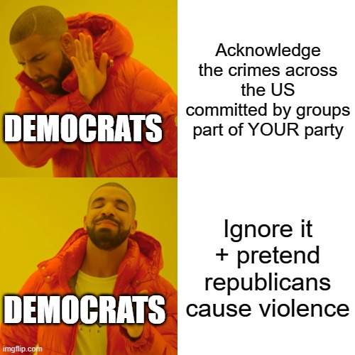 Drake Hotline Bling Meme | Acknowledge the crimes across the US committed by groups part of YOUR party Ignore it + pretend republicans cause violence DEMOCRATS DEMOCRA | image tagged in memes,drake hotline bling | made w/ Imgflip meme maker