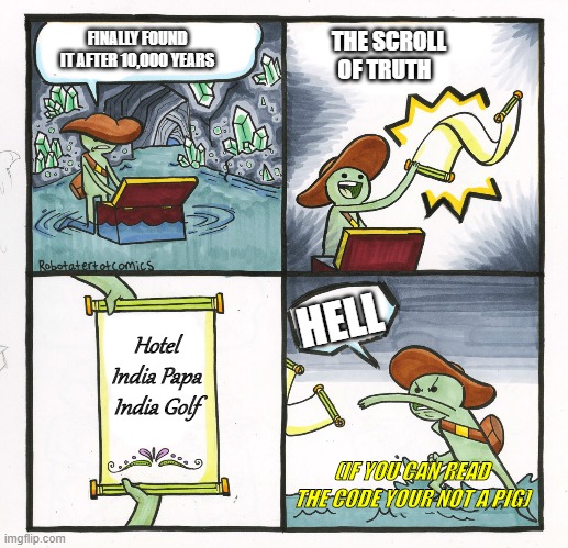 The Scroll Of Truth | FINALLY FOUND IT AFTER 10,000 YEARS; THE SCROLL OF TRUTH; HELL; Hotel India Papa India Golf; (IF YOU CAN READ THE CODE YOUR NOT A PIG) | image tagged in memes,the scroll of truth | made w/ Imgflip meme maker