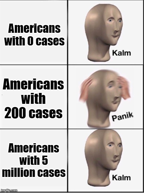 Reverse kalm panik | Americans with 0 cases; Americans with 200 cases; Americans with 5 million cases | image tagged in reverse kalm panik,covid-19 | made w/ Imgflip meme maker
