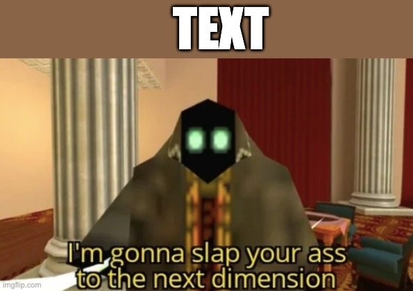 I'm gonna slap your ass to the next dimension | TEXT | image tagged in i'm gonna slap your ass to the next dimension | made w/ Imgflip meme maker