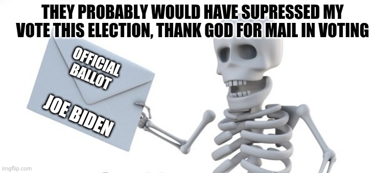 vote by mail | THEY PROBABLY WOULD HAVE SUPRESSED MY VOTE THIS ELECTION, THANK GOD FOR MAIL IN VOTING; OFFICIAL BALLOT; JOE BIDEN | image tagged in skeleton | made w/ Imgflip meme maker
