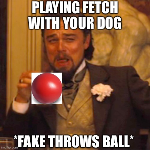 Laughing Leo | PLAYING FETCH WITH YOUR DOG; *FAKE THROWS BALL* | image tagged in laughing leo,pets,funny | made w/ Imgflip meme maker