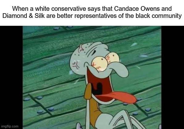You must be kidding | When a white conservative says that Candace Owens and Diamond & Silk are better representatives of the black community | image tagged in squidward laugh,candace owens,black people,conservatives,republicans,black lives matter | made w/ Imgflip meme maker