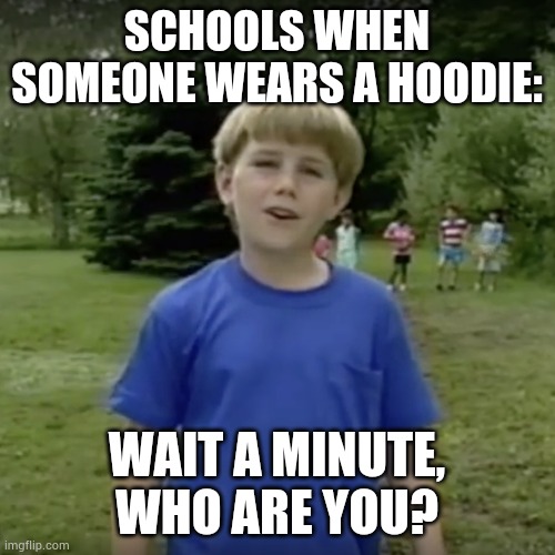 I hate school | SCHOOLS WHEN SOMEONE WEARS A HOODIE:; WAIT A MINUTE, WHO ARE YOU? | image tagged in kazoo kid wait a minute who are you,schools,hoodies | made w/ Imgflip meme maker