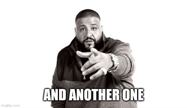 DJ Khaled Another One | AND ANOTHER ONE | image tagged in dj khaled another one | made w/ Imgflip meme maker