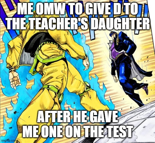 nice | ME OMW TO GIVE D TO THE TEACHER'S DAUGHTER; AFTER HE GAVE ME ONE ON THE TEST | image tagged in jojo's walk | made w/ Imgflip meme maker