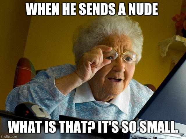 Grandma Finds The Internet | WHEN HE SENDS A NUDE; WHAT IS THAT? IT'S SO SMALL. | image tagged in memes,grandma finds the internet | made w/ Imgflip meme maker