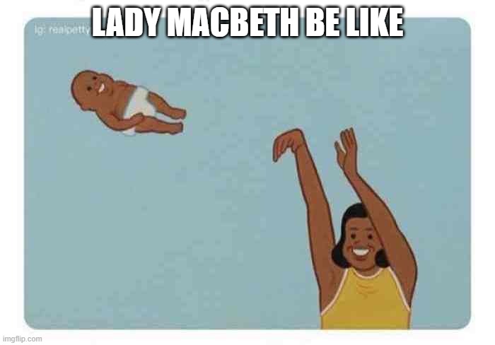 Lady Macbeth | LADY MACBETH BE LIKE | image tagged in mom throwing baby | made w/ Imgflip meme maker