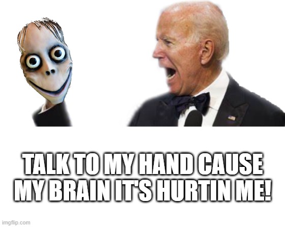 HEARING JOE TALKING HURTS MY BRAIN. HOW DOES ONE MAN STAY IN POLITICS FOR SO LONG AND DO SO LITTLE? | TALK TO MY HAND CAUSE MY BRAIN IT'S HURTIN ME! | image tagged in biden violent personality,biden dementia,momo,puppets | made w/ Imgflip meme maker