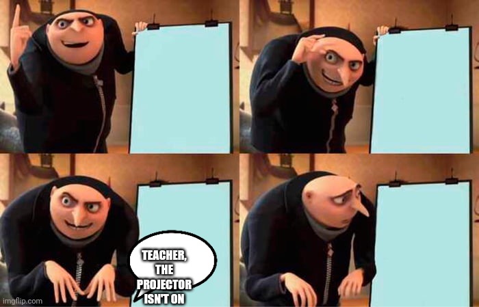 Funny | TEACHER, THE PROJECTOR ISN'T ON | image tagged in grus evil plan,re,post | made w/ Imgflip meme maker