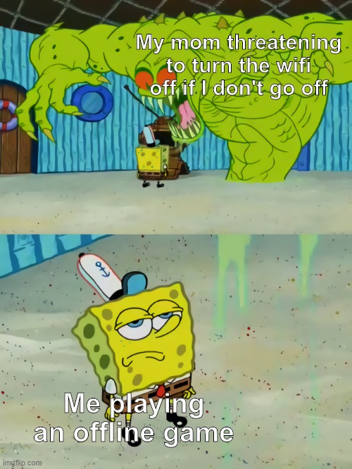 Mom needs a backup plan. | My mom threatening to turn the wifi off if I don't go off; Me playing an offline game | image tagged in ghost not scaring spongebob | made w/ Imgflip meme maker
