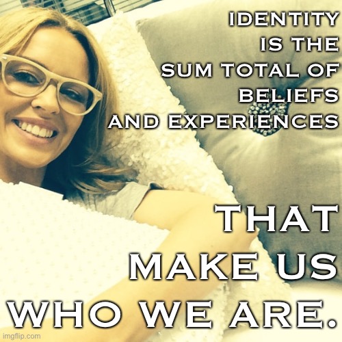 What is identity? | IDENTITY IS THE SUM TOTAL OF BELIEFS AND EXPERIENCES; THAT MAKE US WHO WE ARE. | image tagged in kylie glasses,identity,identity politics,belief,experience,who are you | made w/ Imgflip meme maker