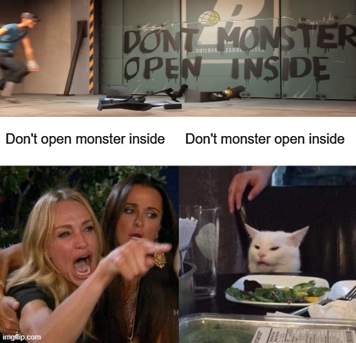 Formatting thing | Don't open monster inside; Don't monster open inside | image tagged in memes,woman yelling at cat,tf2 scout,formatting | made w/ Imgflip meme maker