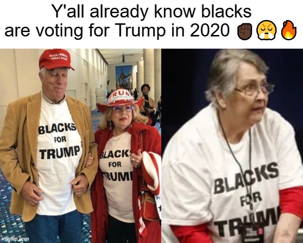 Blacks for Trump | Y'all already know blacks are voting for Trump in 2020 ✊🏿😤🔥 | image tagged in black people,african-americans,trump supporters,trump,black lives matter,voters | made w/ Imgflip meme maker