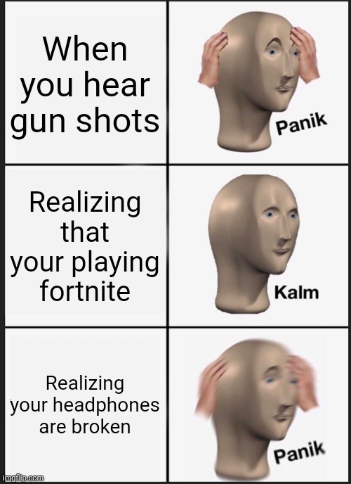 Oh no | When you hear gun shots; Realizing that your playing fortnite; Realizing your headphones are broken | image tagged in memes,panik kalm panik | made w/ Imgflip meme maker