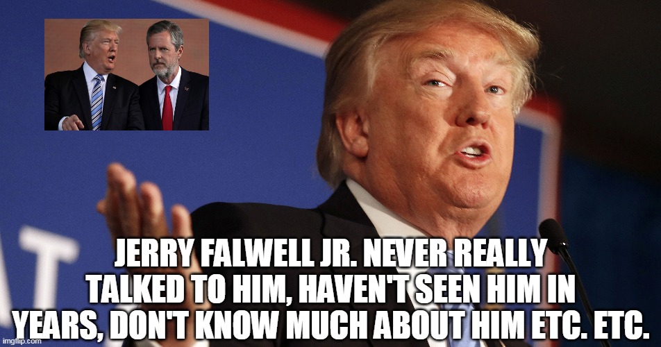 jerry falwell | JERRY FALWELL JR. NEVER REALLY TALKED TO HIM, HAVEN'T SEEN HIM IN YEARS, DON'T KNOW MUCH ABOUT HIM ETC. ETC. | image tagged in donald trump | made w/ Imgflip meme maker