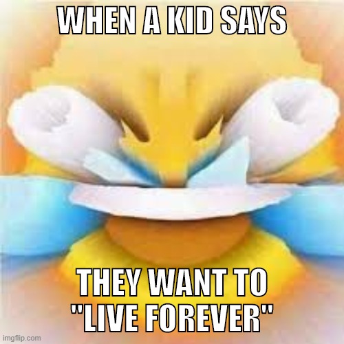 Neverending suffering? PASS. | WHEN A KID SAYS; THEY WANT TO "LIVE FOREVER" | image tagged in laughing crying emoji with open eyes,suicide,depression,children,suffering,anxiety | made w/ Imgflip meme maker