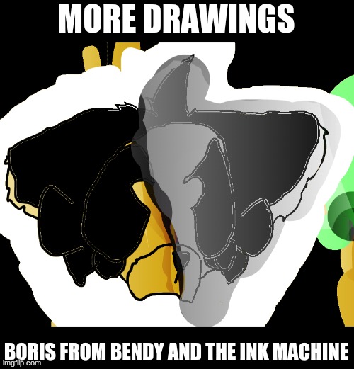 bendy and the ink machine | MORE DRAWINGS; BORIS FROM BENDY AND THE INK MACHINE | image tagged in no i dont think i will | made w/ Imgflip meme maker