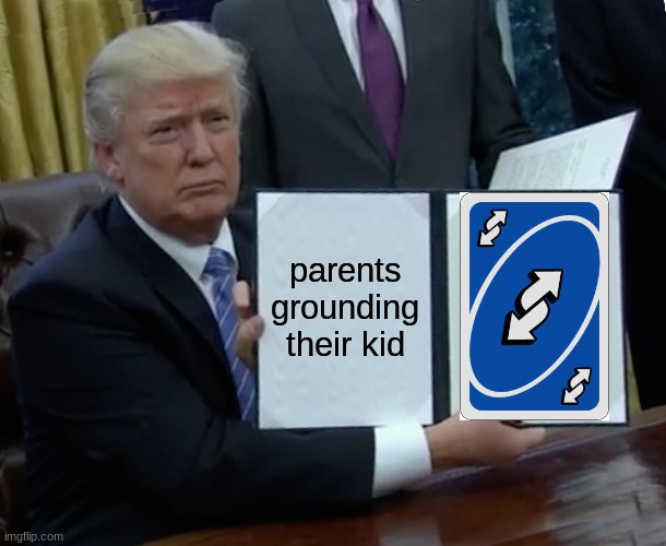 Trump Bill Signing Meme | parents grounding their kid | image tagged in memes,trump bill signing | made w/ Imgflip meme maker
