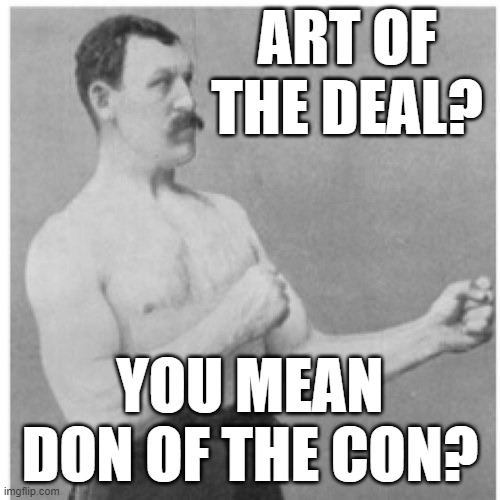 Overly Manly Man | ART OF THE DEAL? YOU MEAN DON OF THE CON? | image tagged in memes,overly manly man,con man,the art of the deal | made w/ Imgflip meme maker