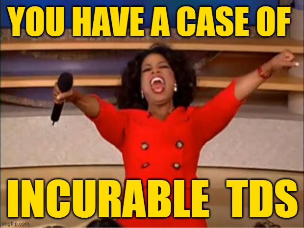 Oprah You Get A Meme | YOU HAVE A CASE OF INCURABLE  TDS | image tagged in memes,oprah you get a | made w/ Imgflip meme maker