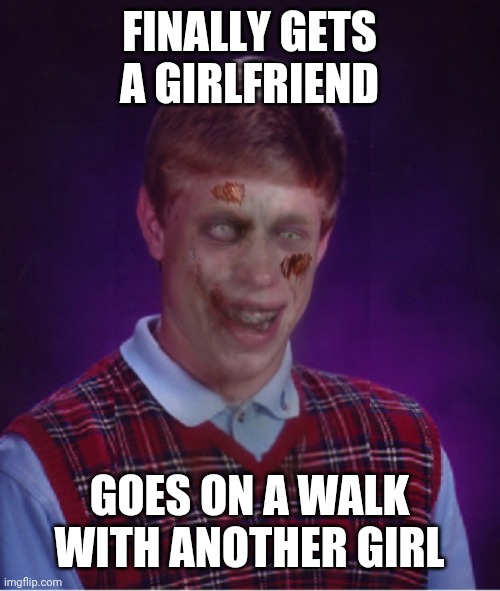 Zombie Bad Luck Brian Meme |  FINALLY GETS A GIRLFRIEND; GOES ON A WALK WITH ANOTHER GIRL | image tagged in memes,zombie bad luck brian | made w/ Imgflip meme maker