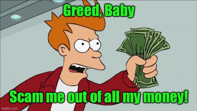 Shut Up And Take My Money Fry Meme | Greed, Baby Scam me out of all my money! | image tagged in memes,shut up and take my money fry | made w/ Imgflip meme maker