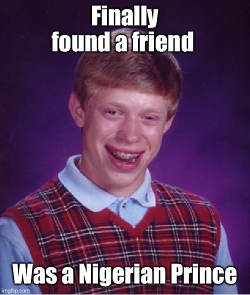Bad Luck Brian Meme | Finally found a friend Was a Nigerian Prince | image tagged in memes,bad luck brian | made w/ Imgflip meme maker