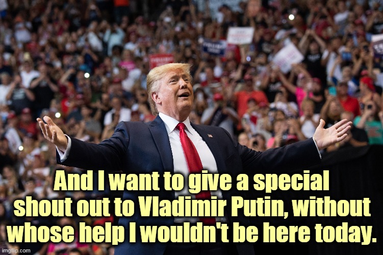 Credit where credit is due. | And I want to give a special shout out to Vladimir Putin, without whose help I wouldn't be here today. | image tagged in trump,putin,russia,traitor | made w/ Imgflip meme maker