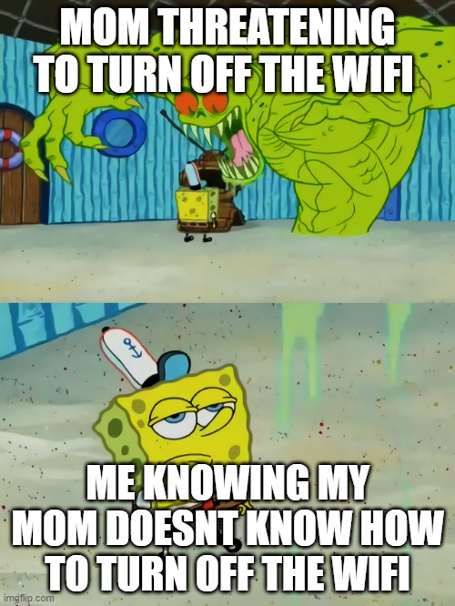 Credit to my cousin | MOM THREATENING TO TURN OFF THE WIFI; ME KNOWING MY MOM DOESNT KNOW HOW TO TURN OFF THE WIFI | image tagged in ghost not scaring spongebob,mom threatens,funny,meh face | made w/ Imgflip meme maker