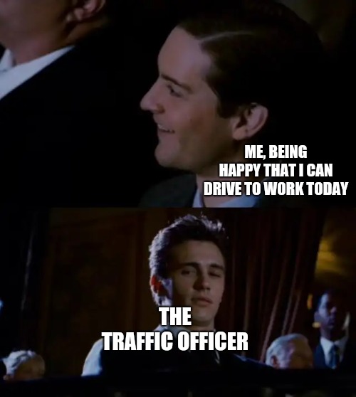 spiderman 3 | ME, BEING HAPPY THAT I CAN DRIVE TO WORK TODAY; THE TRAFFIC OFFICER | image tagged in spiderman 3,traffic,officer,memes,work,happy | made w/ Imgflip meme maker