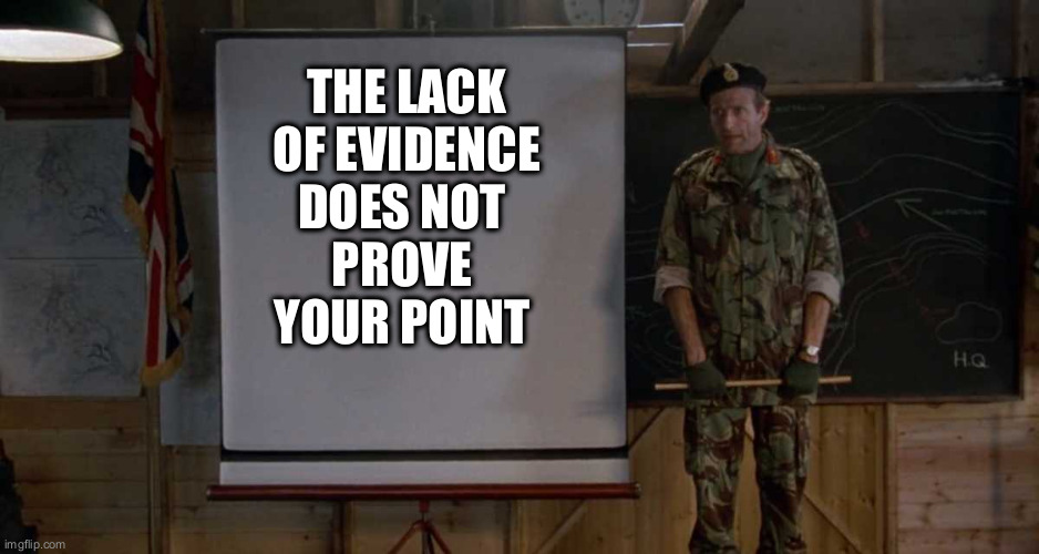 True regardless of your political views | THE LACK
 OF EVIDENCE 
DOES NOT 
PROVE 
YOUR POINT | image tagged in army speech,evidence | made w/ Imgflip meme maker