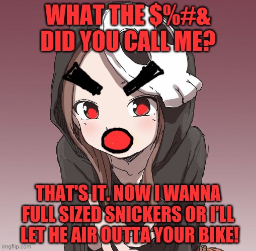 WHAT THE $%#& DID YOU CALL ME? THAT'S IT. NOW I WANNA FULL SIZED SNICKERS OR I'LL  LET HE AIR OUTTA YOUR BIKE! | made w/ Imgflip meme maker