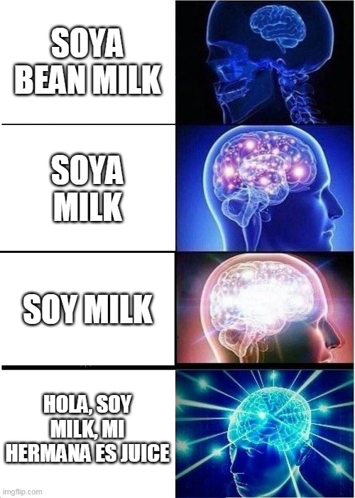 soy milk is just spanish milk introducing itself | SOYA BEAN MILK; SOYA MILK; SOY MILK; HOLA, SOY MILK, MI HERMANA ES JUICE | image tagged in memes,expanding brain | made w/ Imgflip meme maker