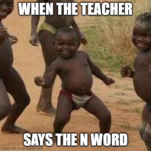 Third World Success Kid Meme | WHEN THE TEACHER; SAYS THE N WORD | image tagged in memes,third world success kid | made w/ Imgflip meme maker