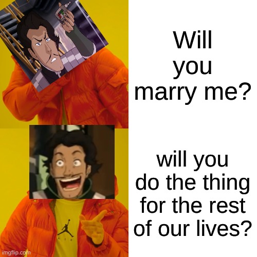Do the thing | Will you marry me? will you do the thing for the rest of our lives? | image tagged in memes,drake hotline bling,the legend of korra | made w/ Imgflip meme maker