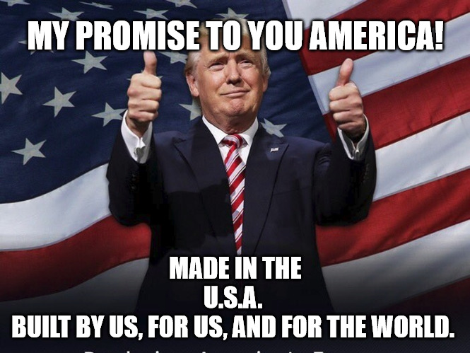 Donald Trump Thumbs Up | MY PROMISE TO YOU AMERICA! MADE IN THE U.S.A. 
BUILT BY US, FOR US, AND FOR THE WORLD. | image tagged in donald trump thumbs up | made w/ Imgflip meme maker