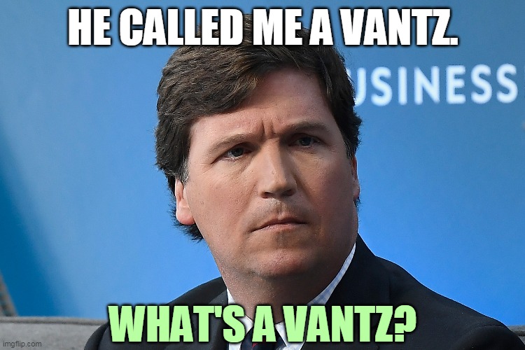 Pronounced "vontz." | HE CALLED ME A VANTZ. WHAT'S A VANTZ? | image tagged in tucker carlson,smug,racist,jerk,liar | made w/ Imgflip meme maker