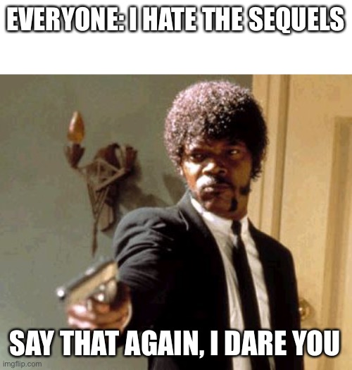 Don't hate, I like them but not as much as the other trilogies | EVERYONE: I HATE THE SEQUELS; SAY THAT AGAIN, I DARE YOU | image tagged in memes,say that again i dare you | made w/ Imgflip meme maker
