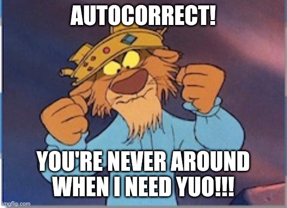 Autocorrect | AUTOCORRECT! YOU'RE NEVER AROUND WHEN I NEED YUO!!! | image tagged in autocorrect | made w/ Imgflip meme maker