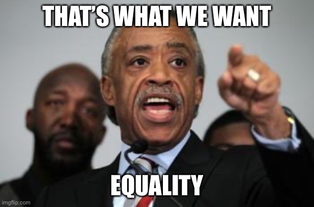 Al Sharpton | THAT’S WHAT WE WANT EQUALITY | image tagged in al sharpton | made w/ Imgflip meme maker